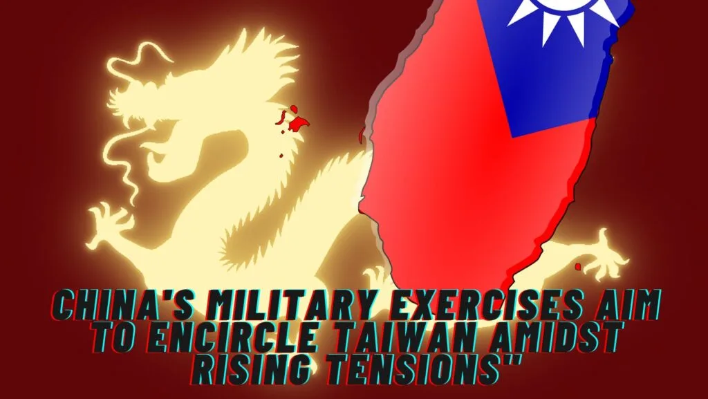 Why China Conducts Drills to Encircle Taiwan Amidst US-Taiwan Relations